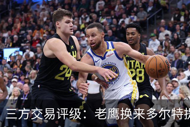 三方交易评级：老鹰换来多尔特提升即战力评A- 雷霆B-独行侠B+
