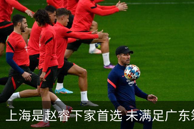 上海是赵睿下家首选 未满足广东筹码错失机会