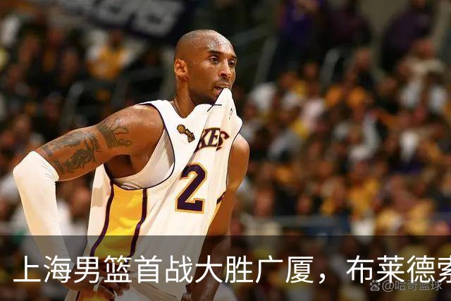 上海男篮首战大胜广厦，布莱德索与特里双双爆发