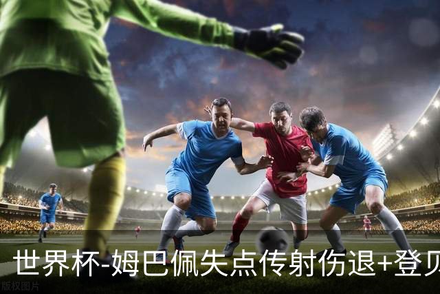 世界杯-姆巴佩失点传射伤退+登贝莱破门 法国2-0摩洛哥
