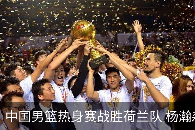 中国男篮热身赛战胜荷兰队 杨瀚森回归首秀得7分