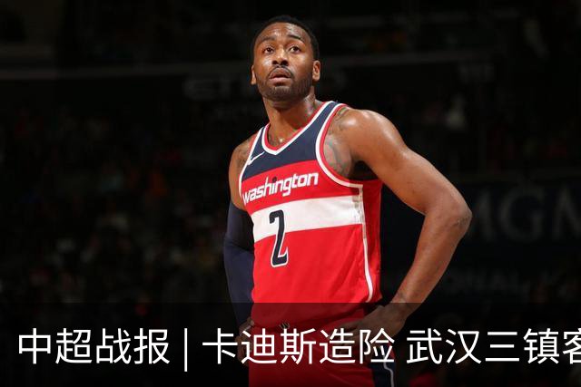 中超战报 | 卡迪斯造险 武汉三镇客场不敌北京国安