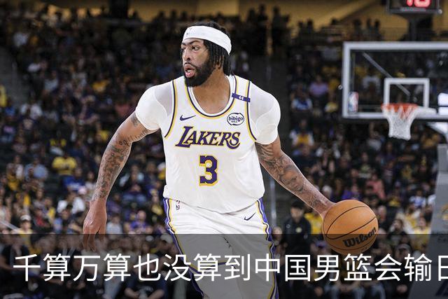 千算万算也没算到中国男篮会输日本19分