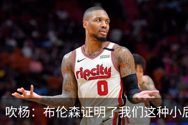 吹杨：布伦森证明了我们这种小后卫能带队夺冠 但必须有合适球队