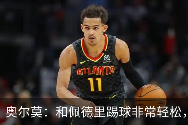 奥尔莫：和佩德里踢球非常轻松，西班牙拥有夺得世界杯冠军的品质