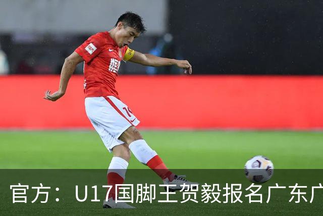 官方：U17国脚王贺毅报名广东广州豹一线队，将身披28号球衣