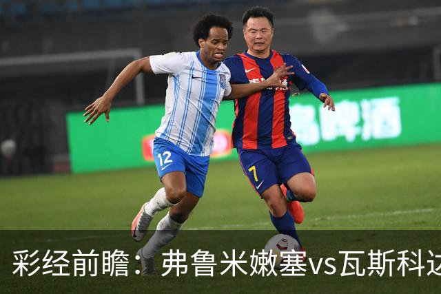彩经前瞻：弗鲁米嫩塞vs瓦斯科达伽马，捍卫里约足球的荣耀