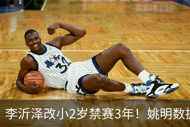 李沂泽改小2岁禁赛3年！姚明数据化一招显灵，领队们也栽了！