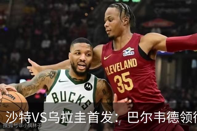 沙特VS乌拉圭首发：巴尔韦德领衔 努涅斯乌加特登场