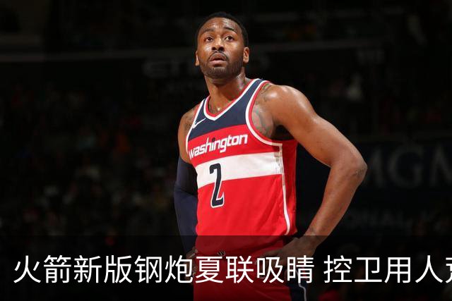 火箭新版钢炮夏联吸睛 控卫用人荒终于有救了？