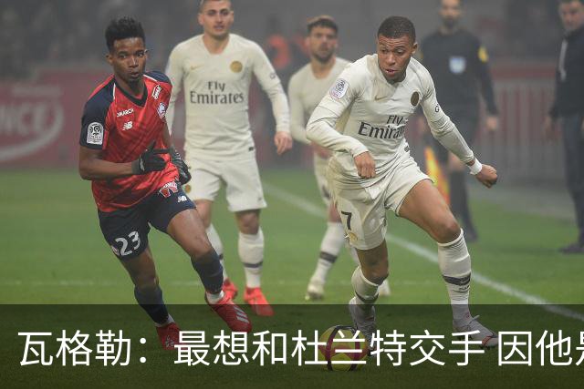 瓦格勒：最想和杜兰特交手 因他是史上最强得分手之一