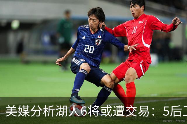美媒分析湖人6将或遭交易：5后卫+1中锋能换啥？早该放弃畸形阵容