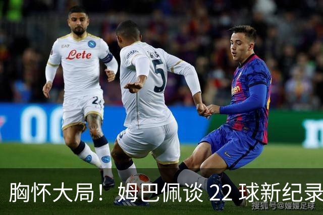 胸怀大局！姆巴佩谈 22 球新纪录：比起个人荣誉，更遗憾无缘决赛