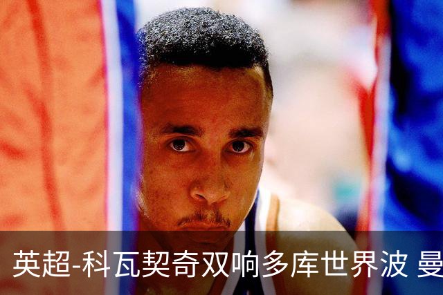 英超-科瓦契奇双响多库世界波 曼城3-2富勒姆