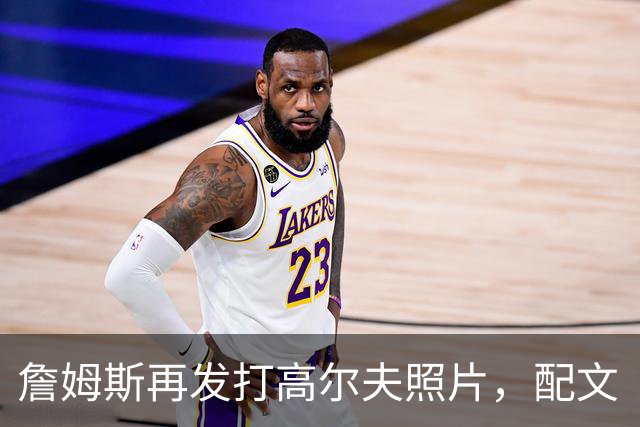 詹姆斯再发打高尔夫照片，配文“有本事来抓我”