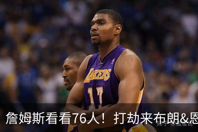 詹姆斯看看76人！打劫来布朗&恩马VJ星光闪耀&有薪金空间 太契合