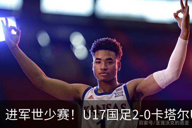 进军世少赛！U17国足2-0卡塔尔U17小组出线 何思凡破门张伯霖建功