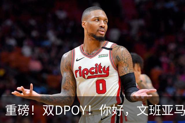 重磅！双DPOY！你好，文班亚马！回来了...