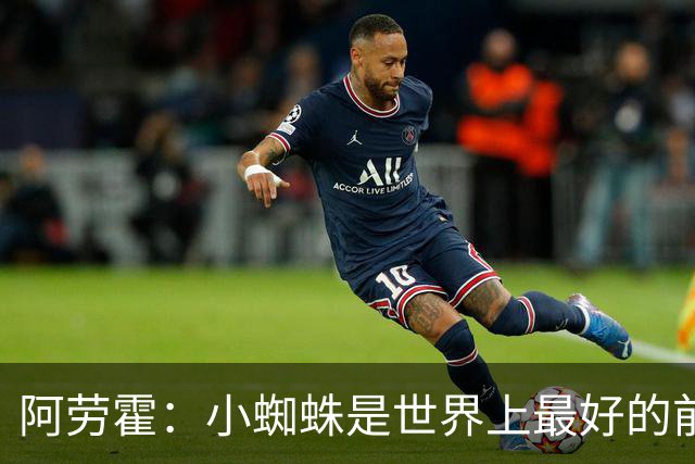 阿劳霍：小蜘蛛是世界上最好的前锋之一，最好的球员应该属于巴萨