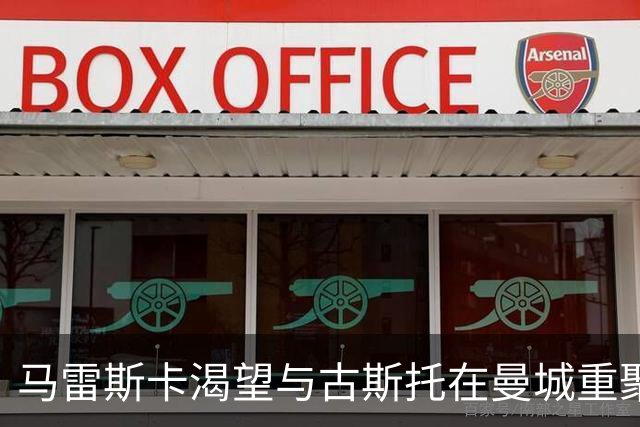 马雷斯卡渴望与古斯托在曼城重聚 切尔西标价7500万镑！