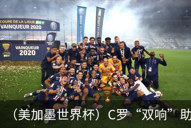 （美加墨世界杯）C罗“双响”助葡萄牙大胜 英格兰意外战平加纳
