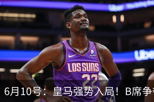 6月10号：皇马强势入局！B席争夺战再生变数，西甲三雄激烈角逐