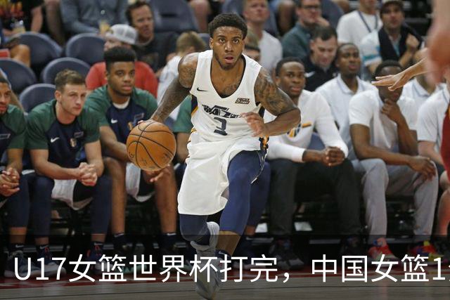 U17女篮世界杯打完，中国女篮1分惜败止步八强，收获3个意想不到
